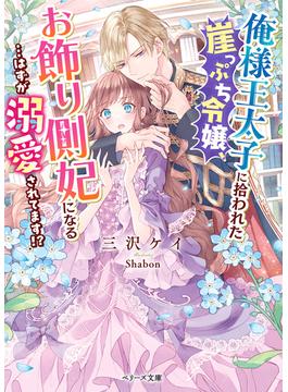 俺様王太子に拾われた崖っぷち令嬢、お飾り側妃になる…はずが溺愛されてます!?(ベリーズ文庫)